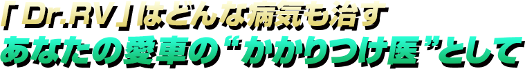 ｢Dr.RV｣はどんな病気も治すあなたの愛車の”かかりつけ医”として